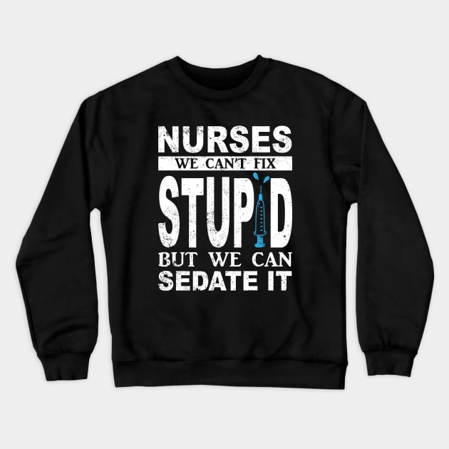 Funny For Nurses We Can't Fix Stupid But We Can Sedate It Crewneck Sweatshirt by ChrifBouglas